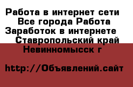 Работа в интернет сети. - Все города Работа » Заработок в интернете   . Ставропольский край,Невинномысск г.